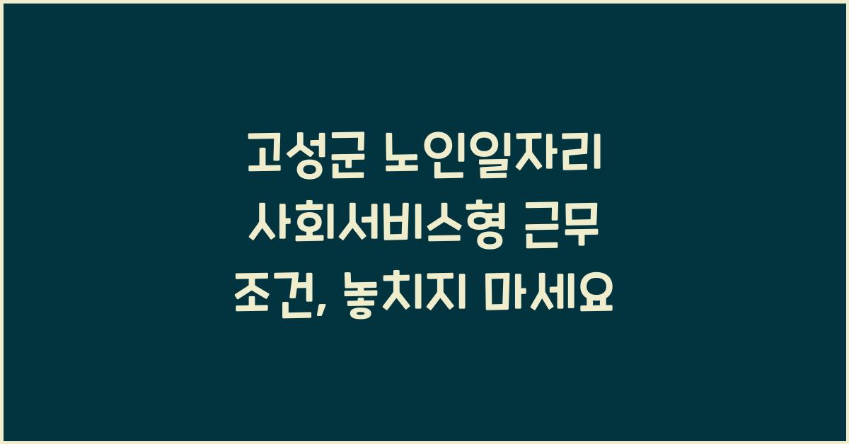 고성군 노인일자리 사회서비스형 근무 조건