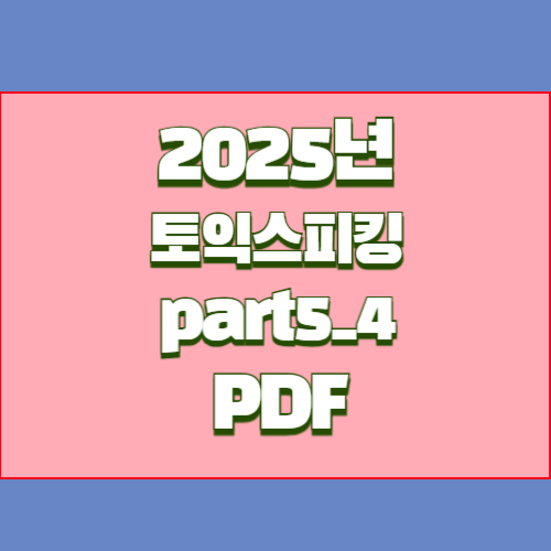 토익스피킹 Part 5-4, 2025년 최신 정보와 핵심 요약본을 PDF로! 지금 바로 다운로드📥