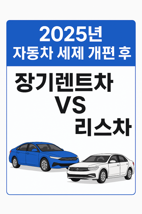 장기렌트 vs 리스 비교 완전판 - 2025 자동차 세제 개편 정리