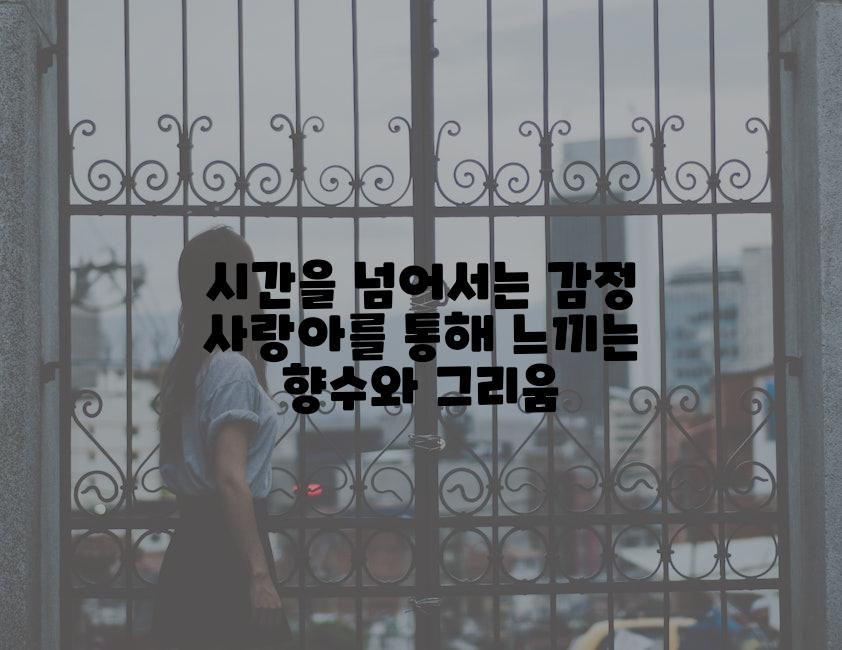 시간을 넘어서는 감정 사랑아를 통해 느끼는 향수와 그리움