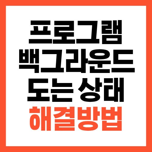 프로그램 실행 시 화면 안 뜨고 백그라운드만 도는 이유와 해결 방법