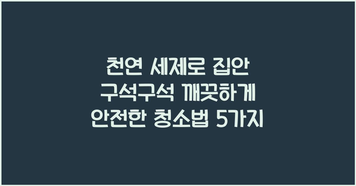 천연 세제로 집안 구석구석 깨끗하게! (안전한 청소법 추천)