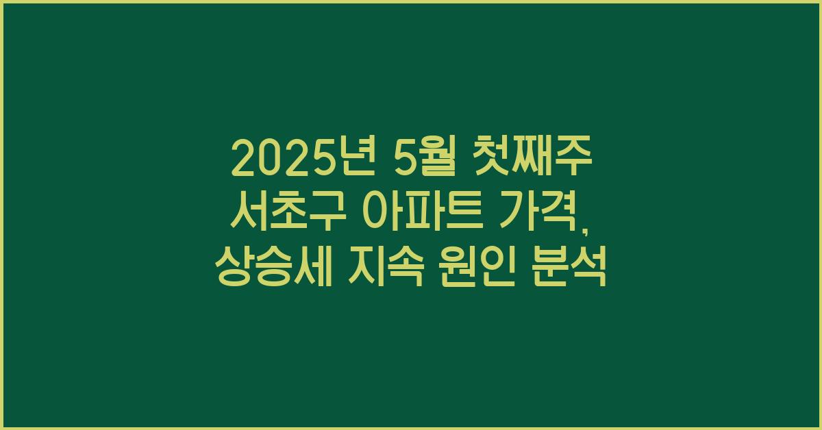 2025년 5월 첫째주 서초구 아파트 가격, 상승세 지속