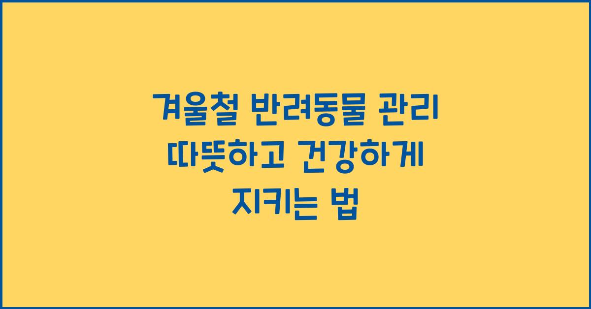 겨울철 반려동물 관리 따뜻하고 건강하게