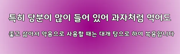  특히 당분이 많이 들어 있어 과자처럼 먹어도 좋고 삶아서 약용으로 사용할 때는 대개 탕으로 하여 복용합니다