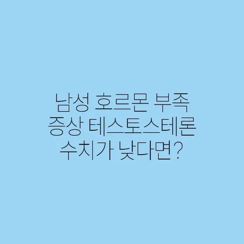 남성 호르몬 부족 증상 테스토스테론 수치가 낮다면?