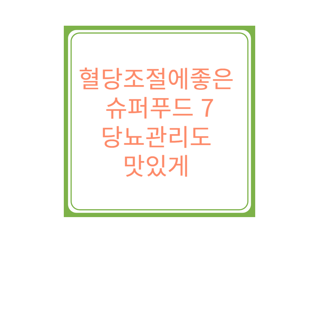혈당 조절에 좋은 핫 트렌드 식품 7가지 – 당뇨 관리도 맛있게!