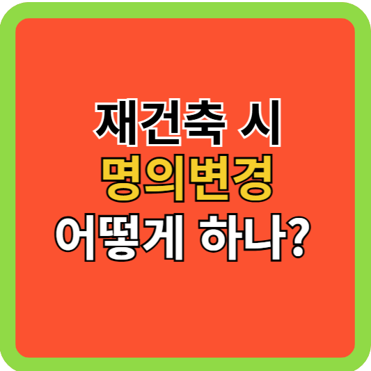 재건축 시 명의변경 어떻게 하나?