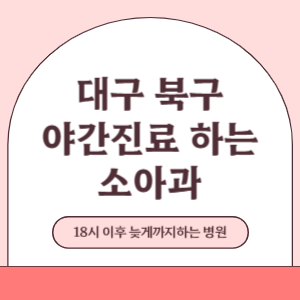 대구 북구 야간진료 늦게까지 진료 하는 소아과 병원 (18시 이후 지금 진료 중인 병원)
