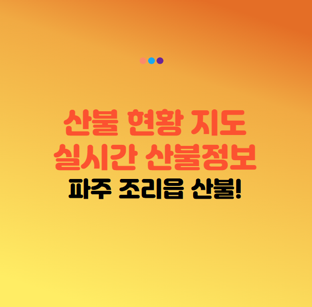 산불 현황 지도 I 실시간 산불정보 I 파주 조리읍 화재 발생! 파주 조리읍 산불 원인