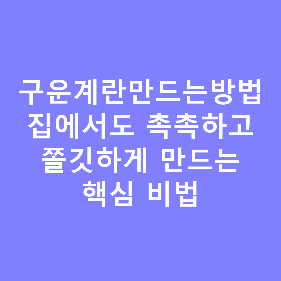 구운계란만드는방법 집에서도 촉촉하고 쫄깃하게 만드는 핵심 비법