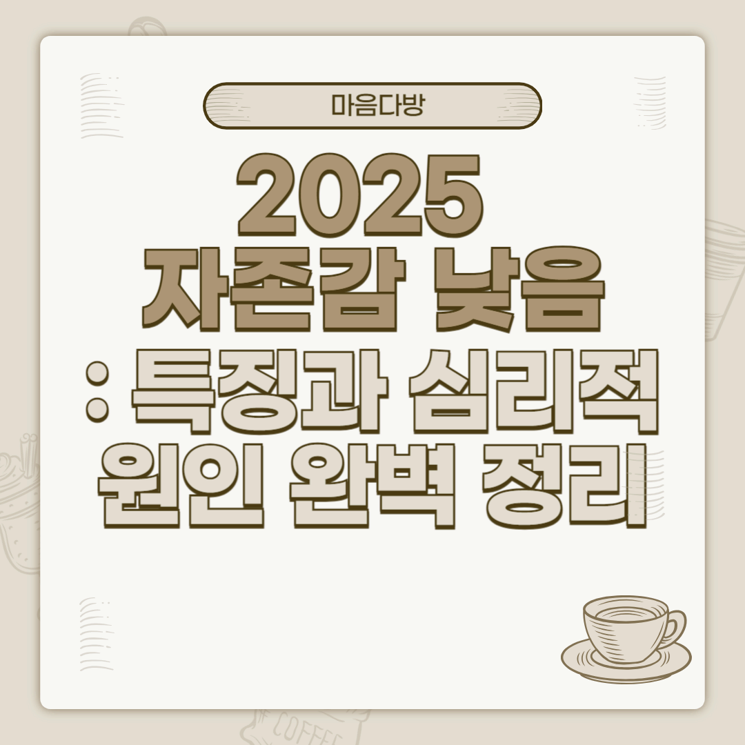 2025 자존감 낮음: 특징과 심리적 원인 완벽 정리