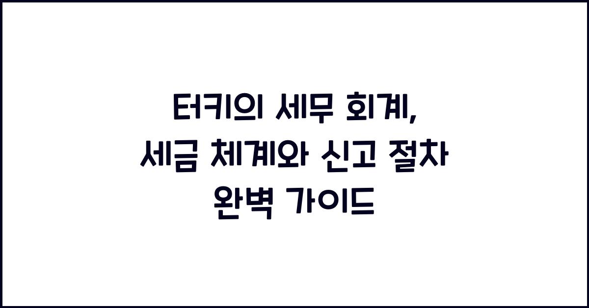 터키의 세무 회계: 세금 체계와 신고 절차
