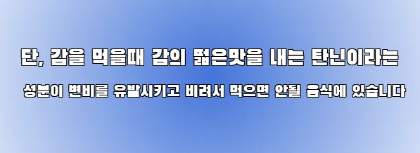  단, 감을 먹을때 감의 떫은맛을 내는 탄닌이라는 성분이 변비를 유발시키고 비려서 먹으면 안될 음식에 있습니다