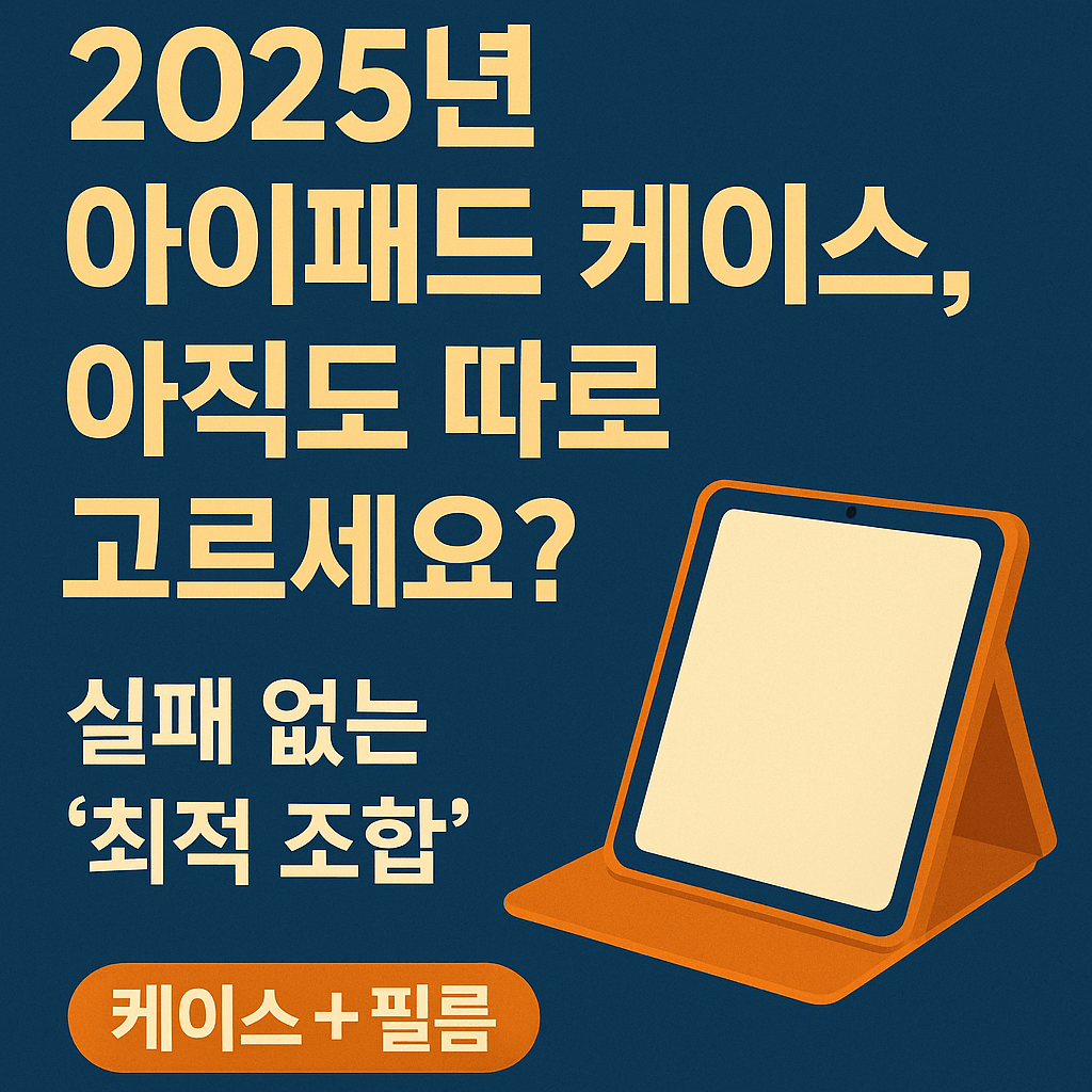 2025년 아이패드 케이스, 아직도 따로 고르세요? 실패 없는 '최적 조합' 추천 (필름, 예산별)