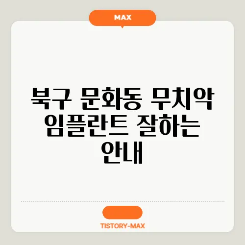 북구 문화동 무치악 임플란트 잘하는 안내