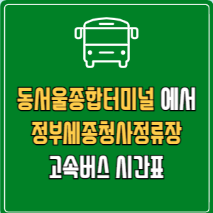 동서울종합터미널에서 정부세종청사정류장 고속버스 시간표 요금 예매