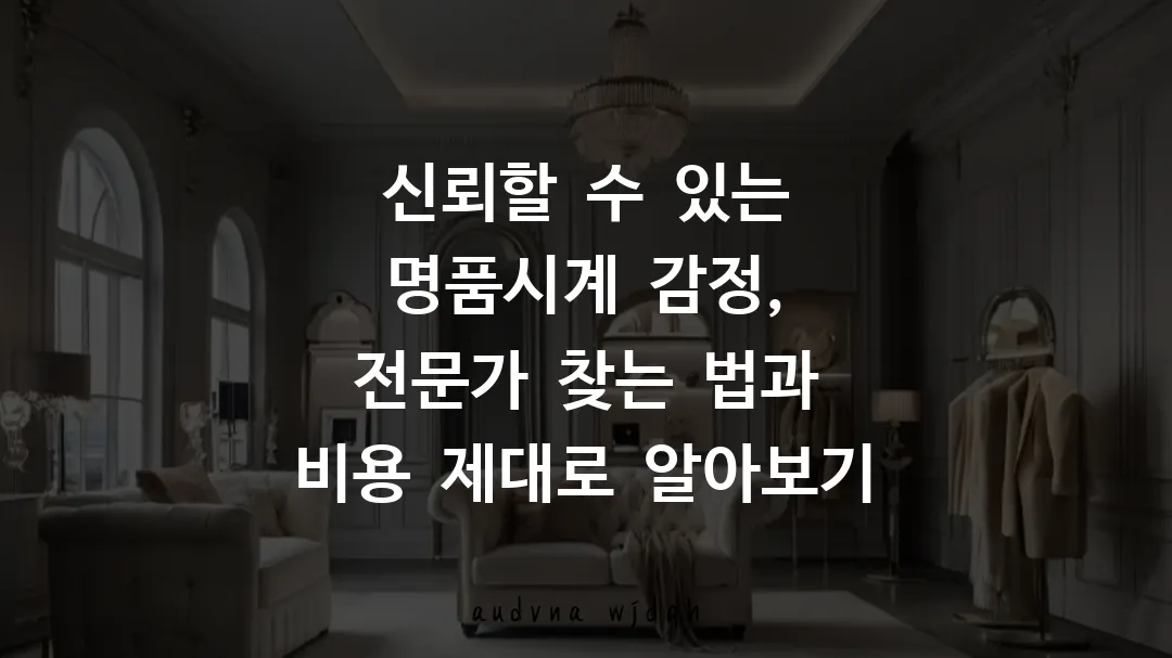 신뢰할 수 있는 명품시계 감정, 전문가 찾는 법과 비용 제대로 알아보기