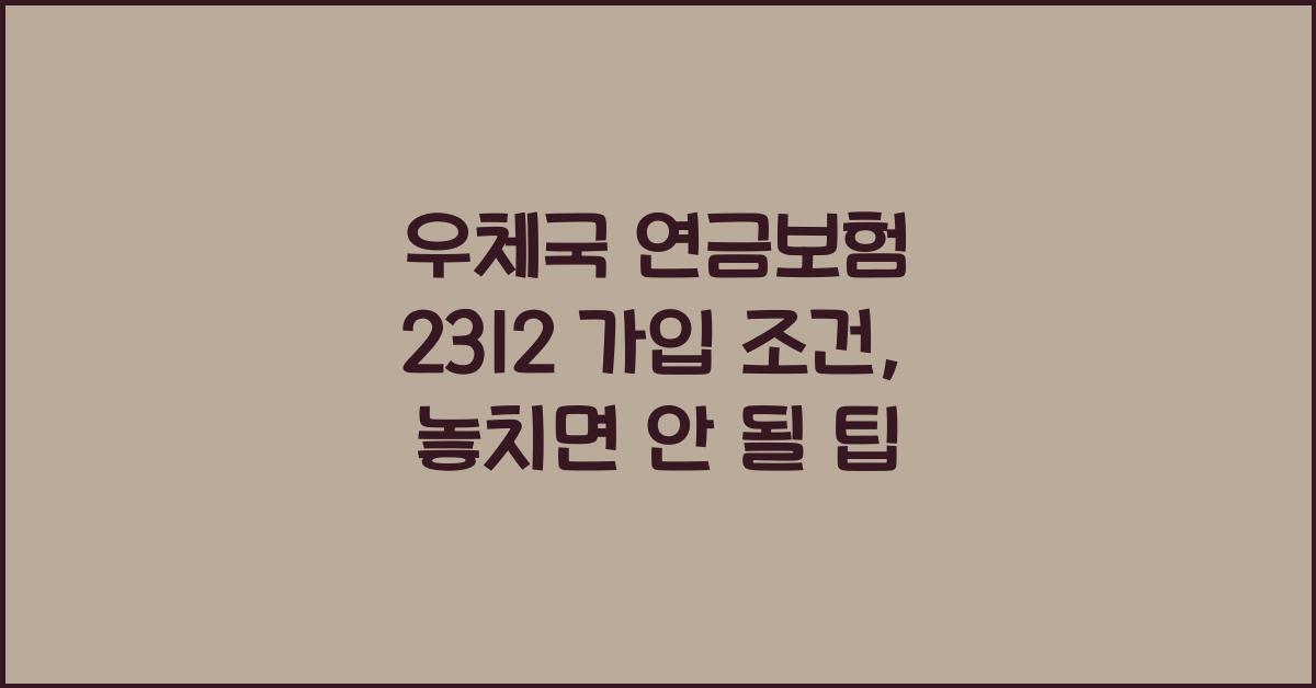 우체국 연금보험 2312 가입 조건