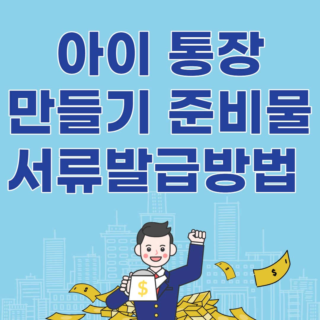 아이 통장 만들기 준비물 서류 발급 방법