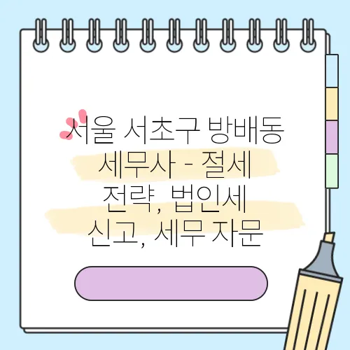 서울 서초구 방배동 세무사 - 절세 전략, 법인세 신고, 세무 자문
