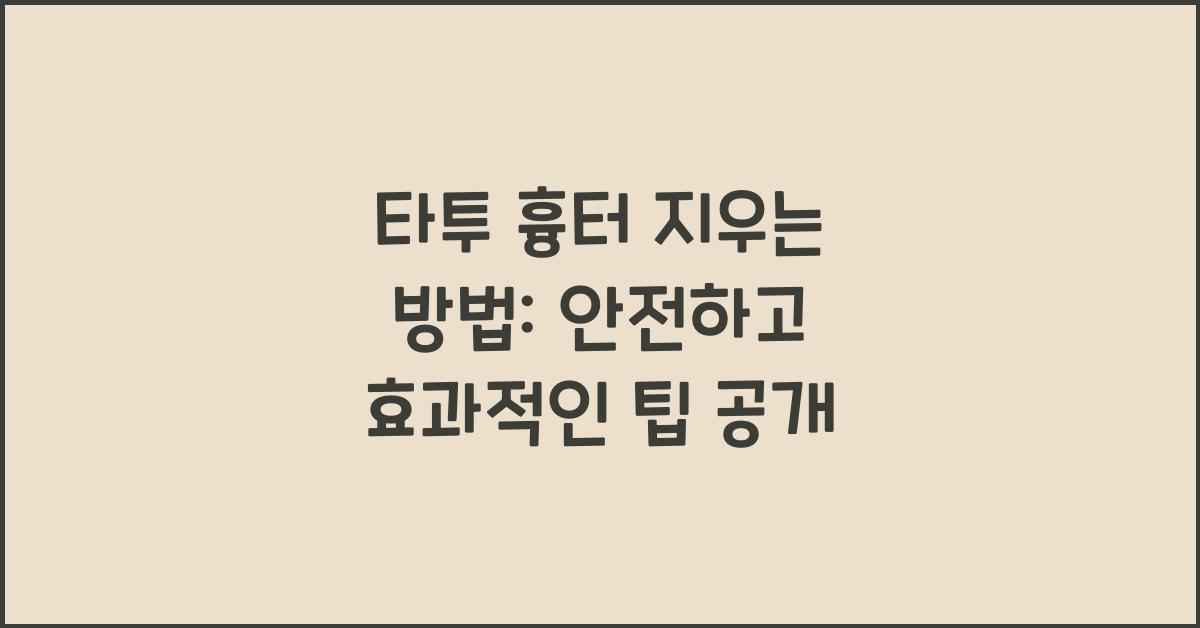 타투 흉터 지우는 방법: 안전하고 효과적인 방법 알아보기