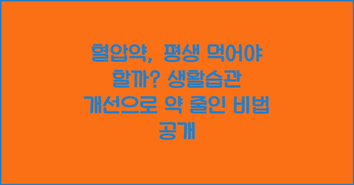 혈압약, 평생 먹어야 할까? 생활습관 개선으로 약 줄인 비법