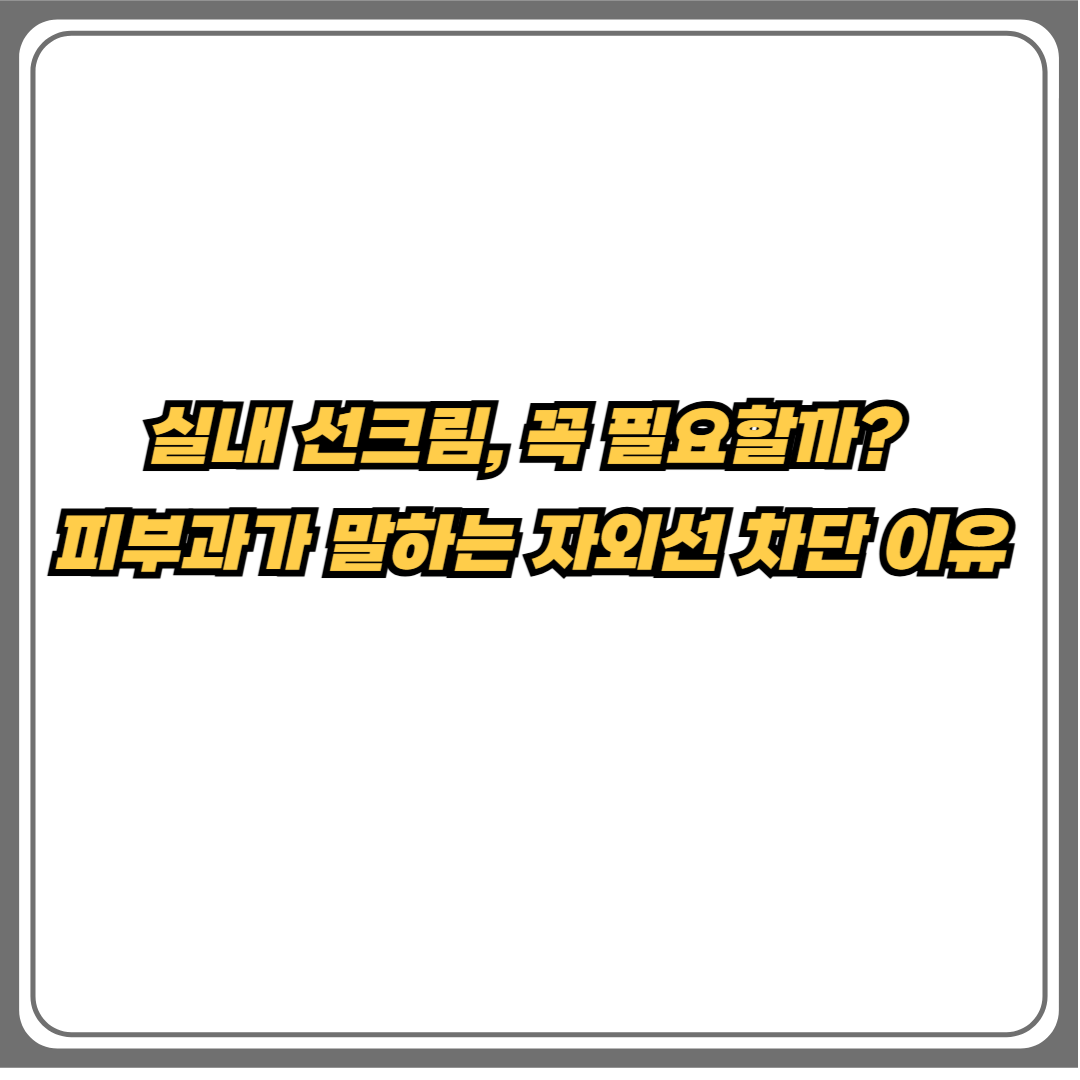 실내 선크림 꼭 필요한 이유 – 피부과가 말하는 자외선 차단 중요성