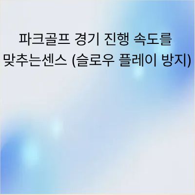 파크골프 경기 진행 속도를 맞추는 센스 (슬로우 플레이 방지)