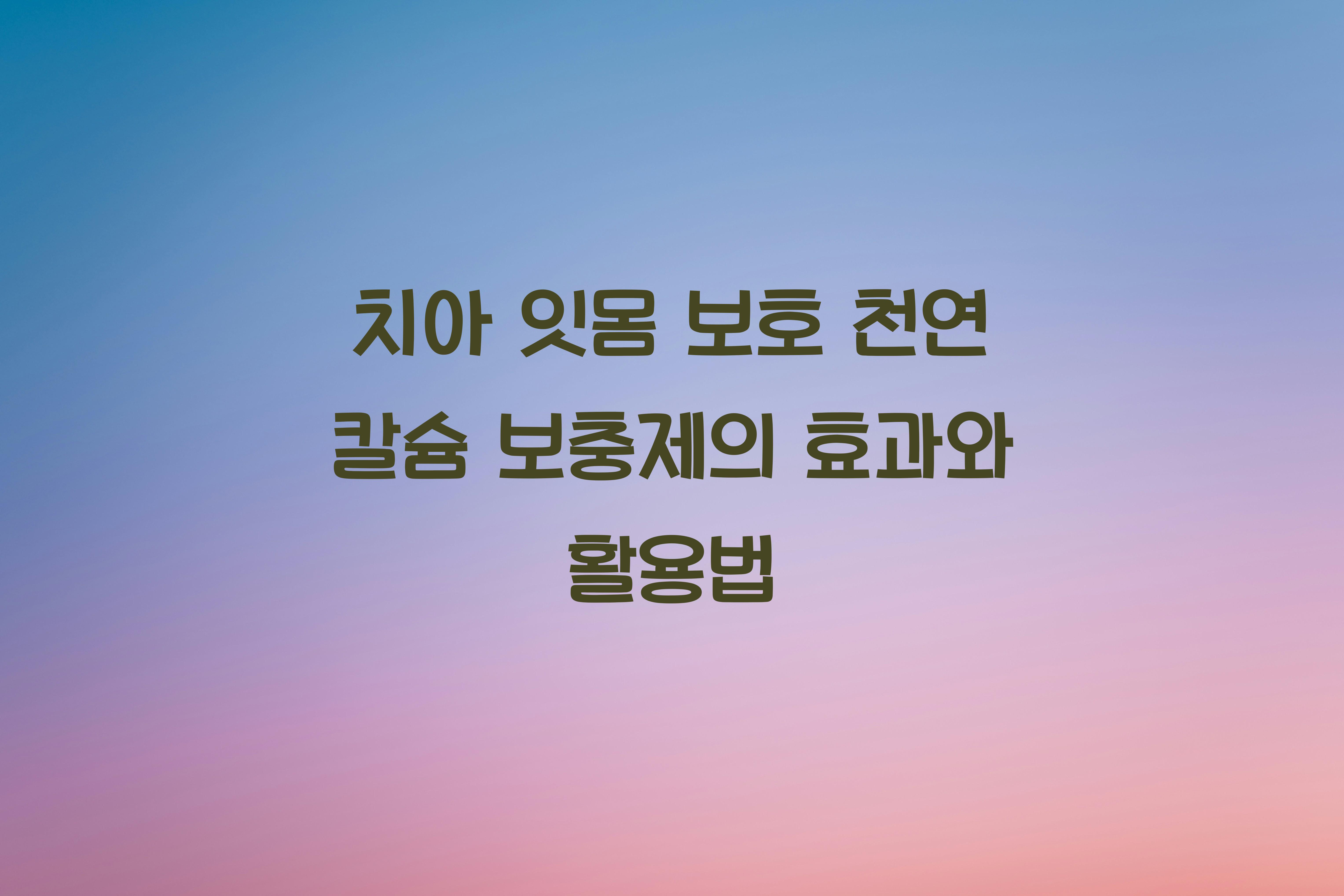 치아 잇몸 보호 천연 칼슘 보충제
