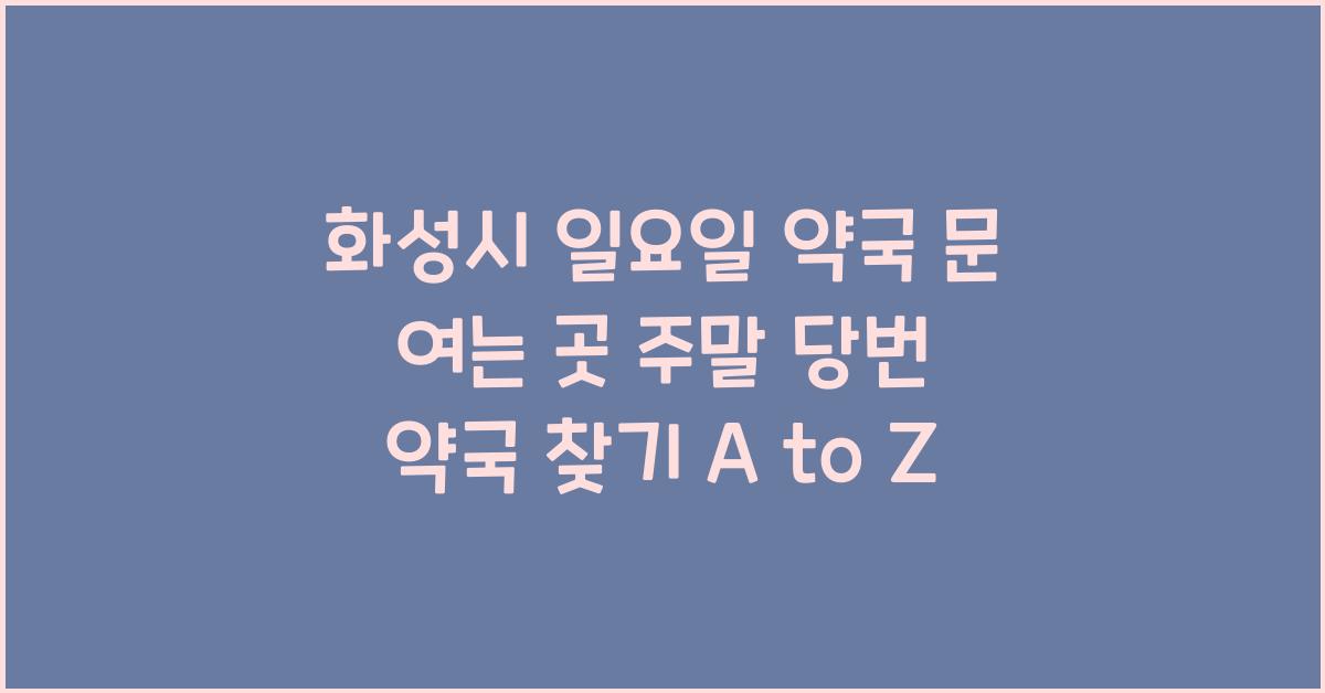 화성시 일요일 약국 문 여는 곳 주말 당번 약국 찾기