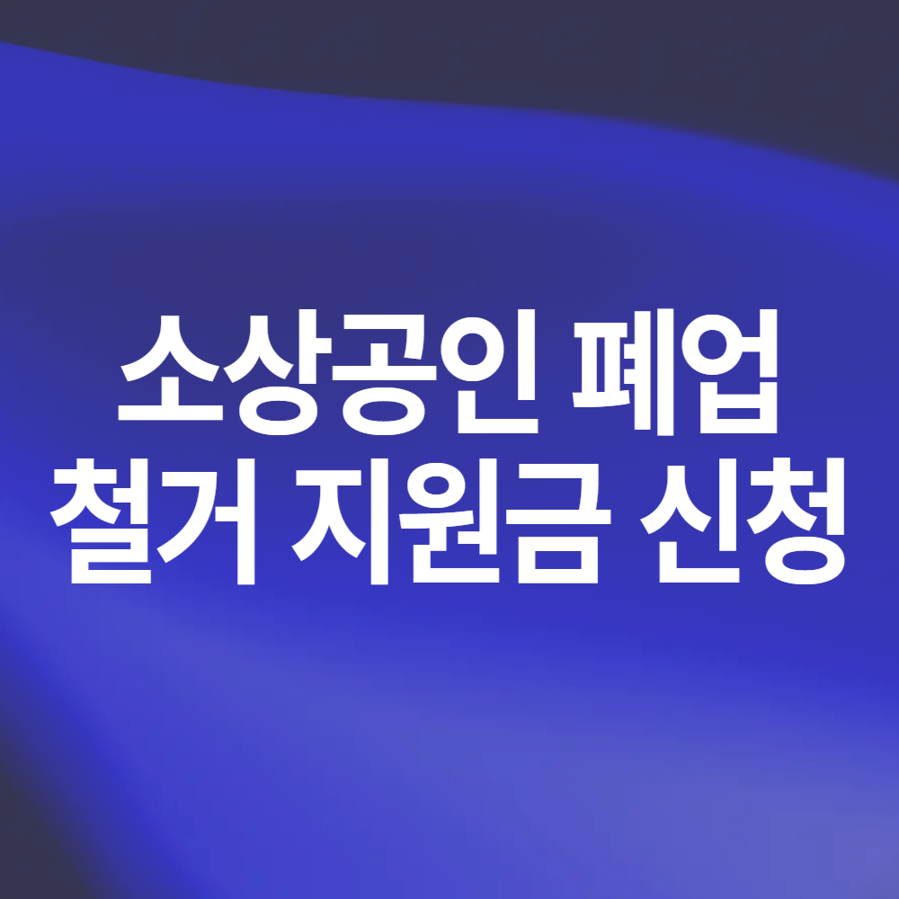소상공인 폐업 철거 지원금 신청 방법 조건 유의사항