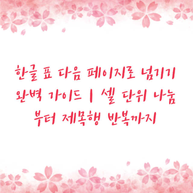 한글 표 다음 페이지로 넘기기 완벽 가이드｜셀 단위 나눔부터 제목행 반복까지