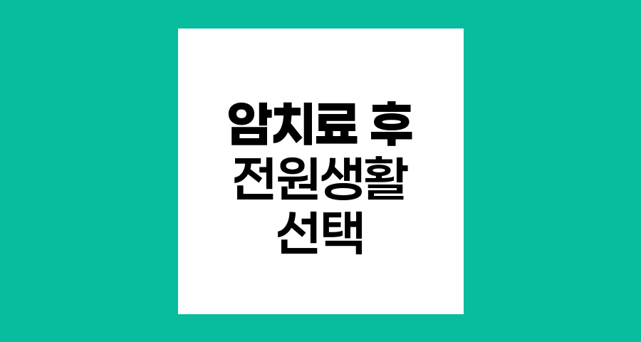 암 치료 후 전원생활, 균형 잡힌 선택의 길