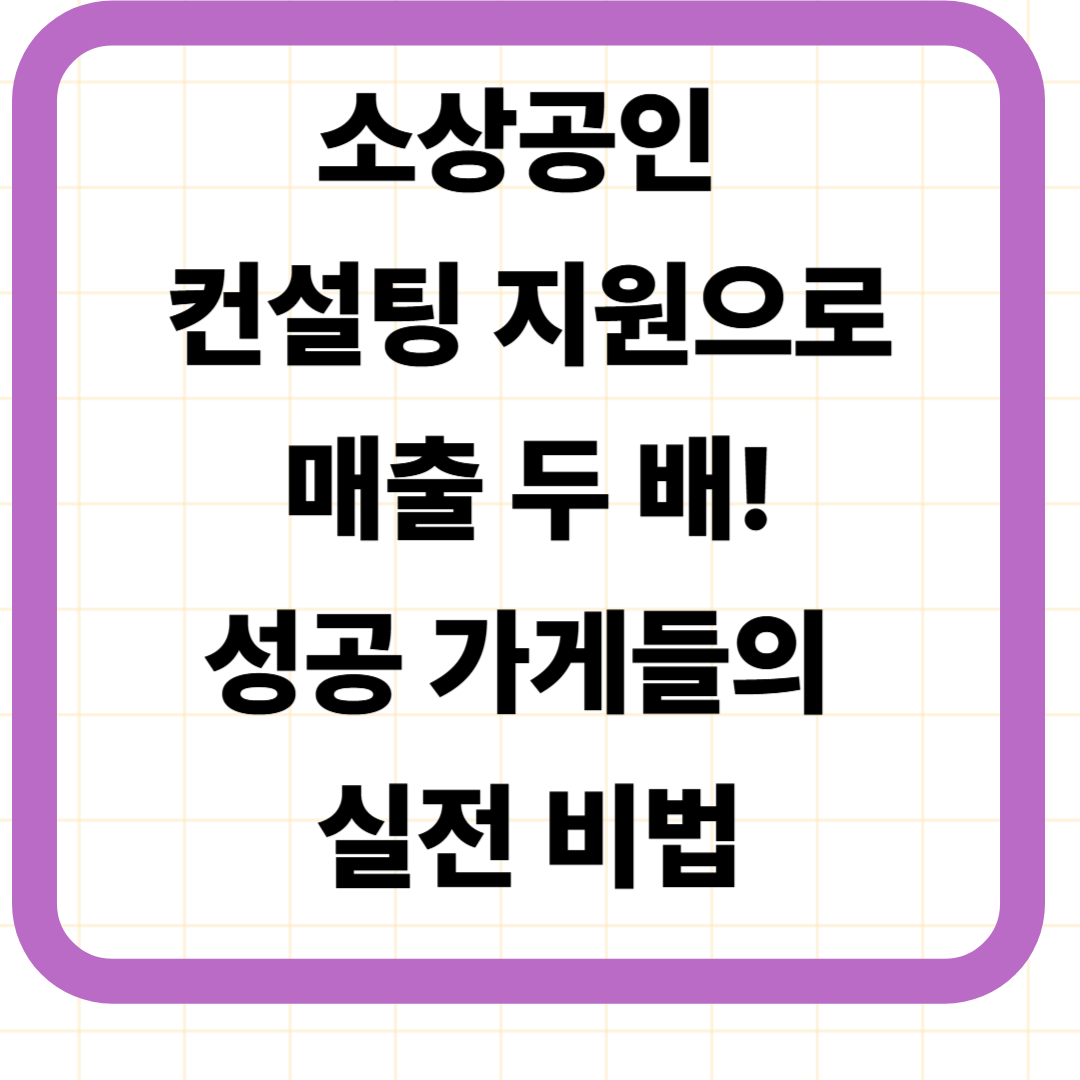 소상공인 컨설팅 지원으로 매출 두 배! 성공 가게들의 실전 비법