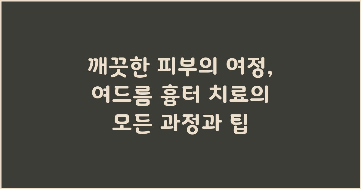깨끗한 피부의 여정: 여드름 흉터 치료를 위한 몰입적 가이드