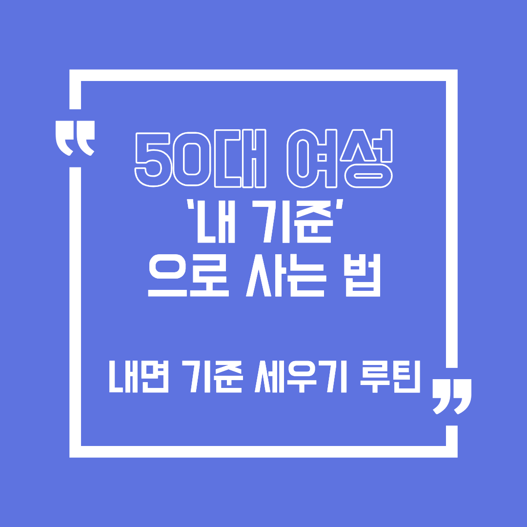50대 여성, 불안 대신 &lsquo;내 기준&rsquo;으로 사는 법 &ndash; 내면 기준 세우기 루틴