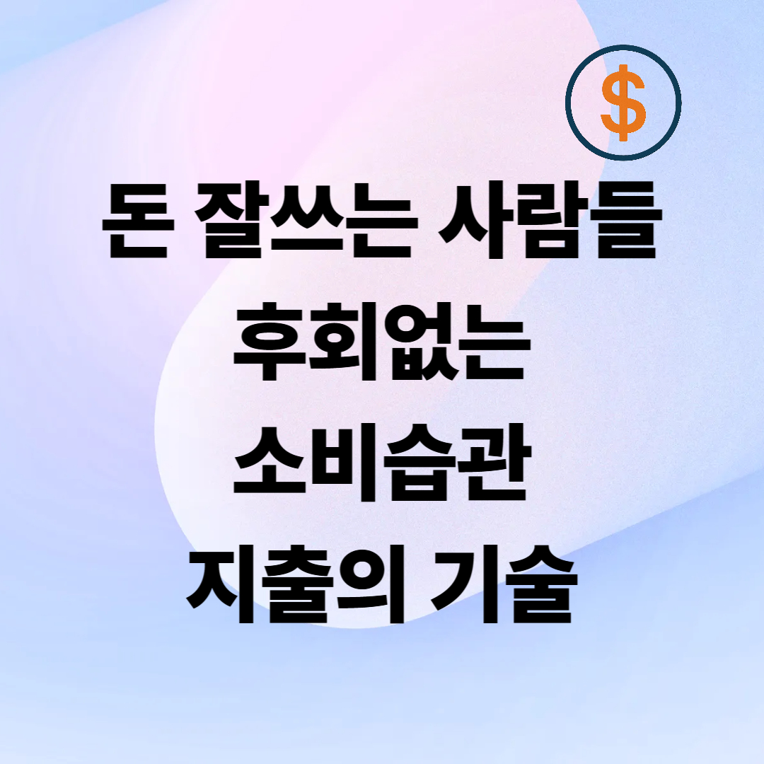 돈 잘 쓰는 사람들의 소비 습관 &ndash; 후회 없는 지출의 기술