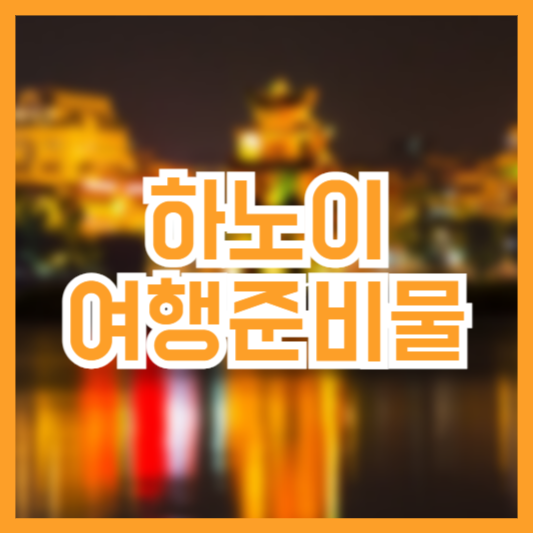 하노이 여행 준비물 필수 체크리스트 6가지!