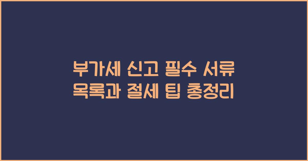 부가세 신고 부가세 신고 부가세 신고 필수 서류 목록