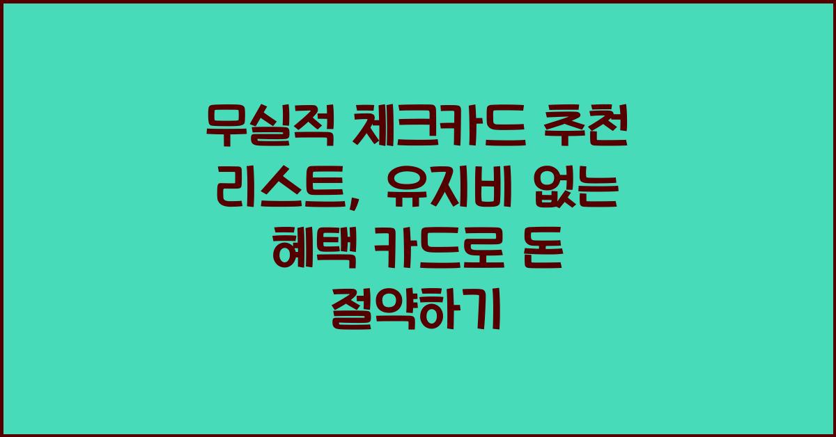 무실적 체크카드 추천 리스트, 유지비 없는 혜택 카드 총정리