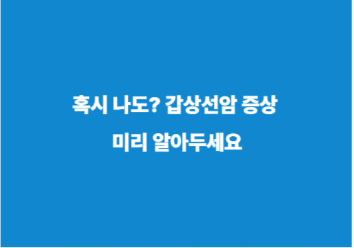 혹시 나도? 갑상선암 증상 미리 알아두세요