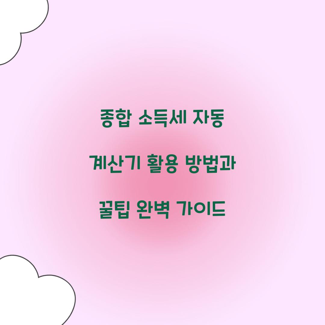 종합 소득세 자동 계산기 활용 방법과 꿀팁