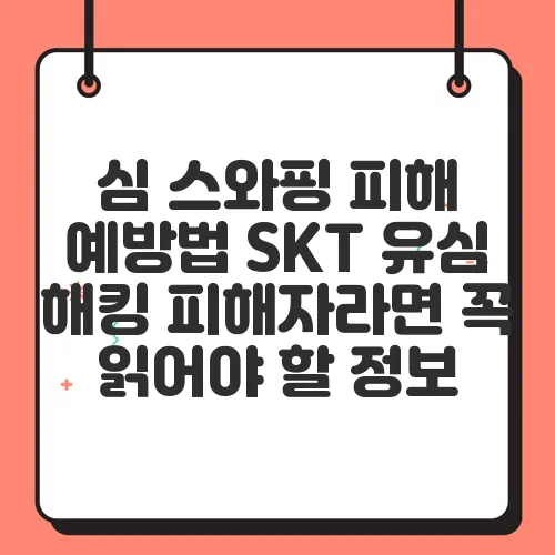 심 스와핑 피해 예방법 SKT 유심 해킹 피해자라면 꼭 읽어야 할 정보