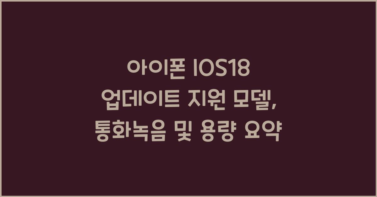 아이폰 IOS18 업데이트 지원 모델은? 통화녹음, 용량