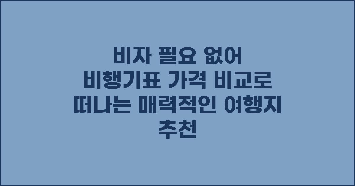 비자 필요 없어! 비행기표 가격 비교 추천 여행지