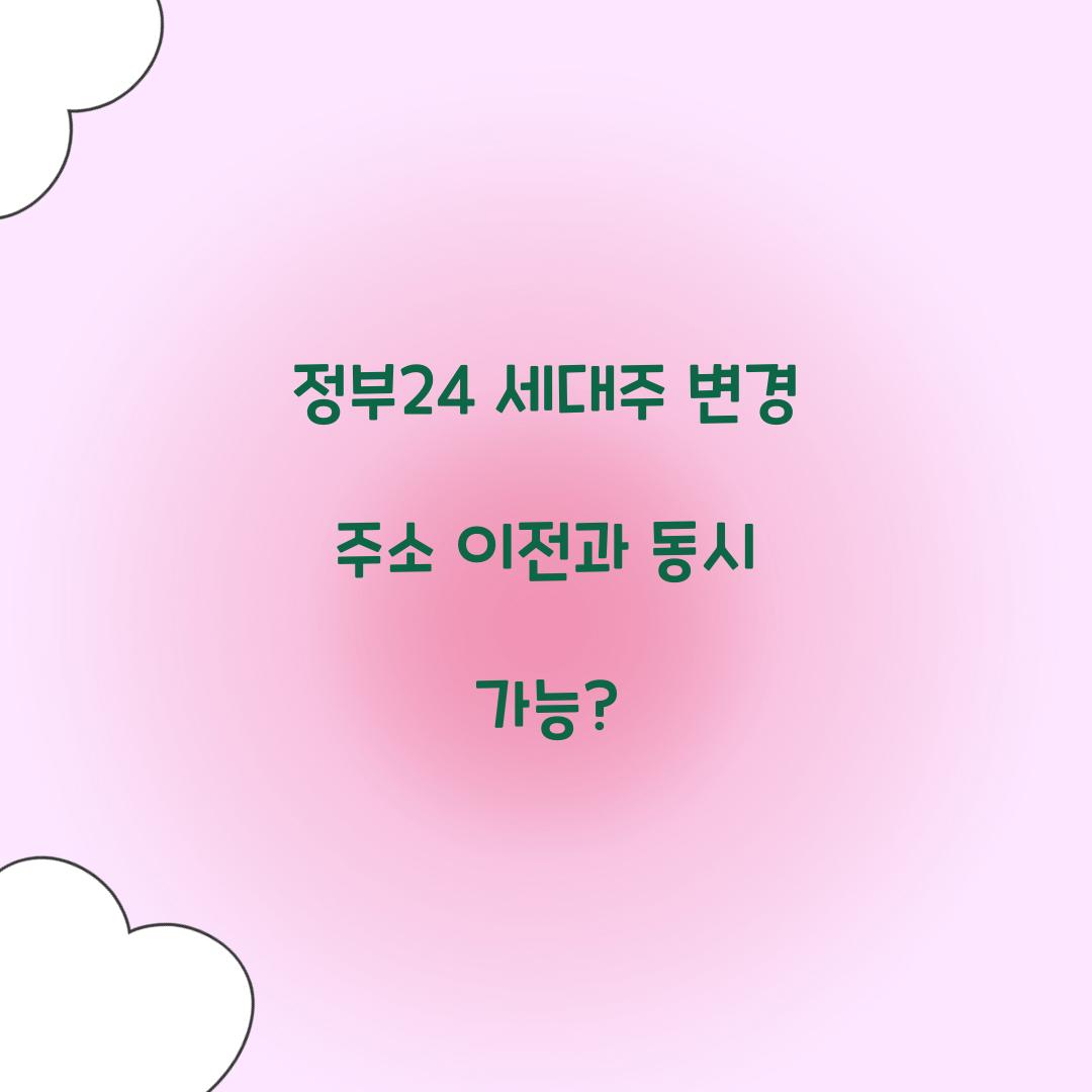정부24 세대주 변경 주소 이전과 동시 가능?  