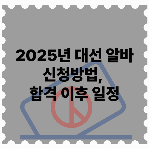 2025년 대선 알바 신청방법, 합격 이후 일정