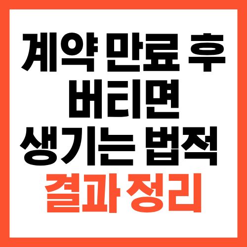 계약 만료 후 버티면 생기는 법적 결과 정리
