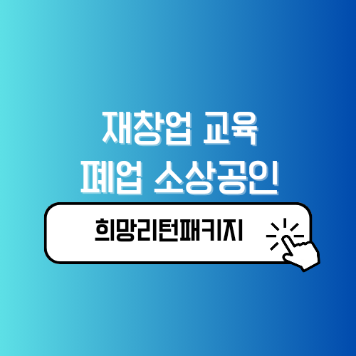 재창업 교육 희망리턴패키지 폐업한 폐업예정 소상공인 주목